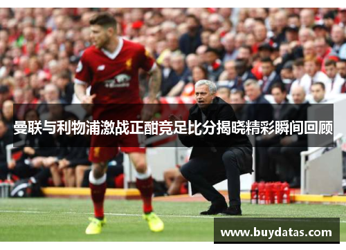 曼联与利物浦激战正酣竞足比分揭晓精彩瞬间回顾