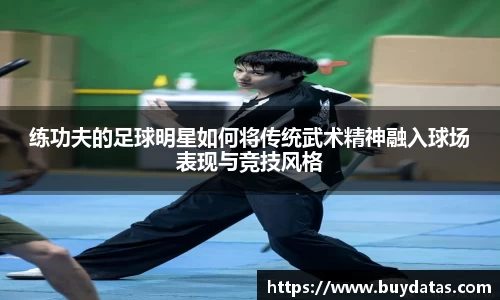 练功夫的足球明星如何将传统武术精神融入球场表现与竞技风格